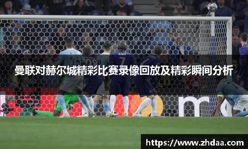曼联对赫尔城精彩比赛录像回放及精彩瞬间分析