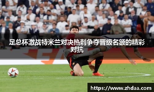 足总杯激战特米兰对决热刺争夺晋级名额的精彩对抗