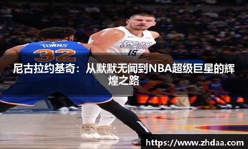 尼古拉约基奇：从默默无闻到NBA超级巨星的辉煌之路