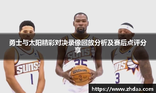 勇士与太阳精彩对决录像回放分析及赛后点评分享