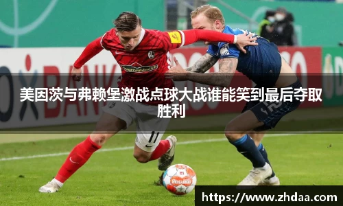 美因茨与弗赖堡激战点球大战谁能笑到最后夺取胜利